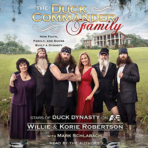 The Duck Commander Family How Faith, Family, and Ducks Built a Dynasty